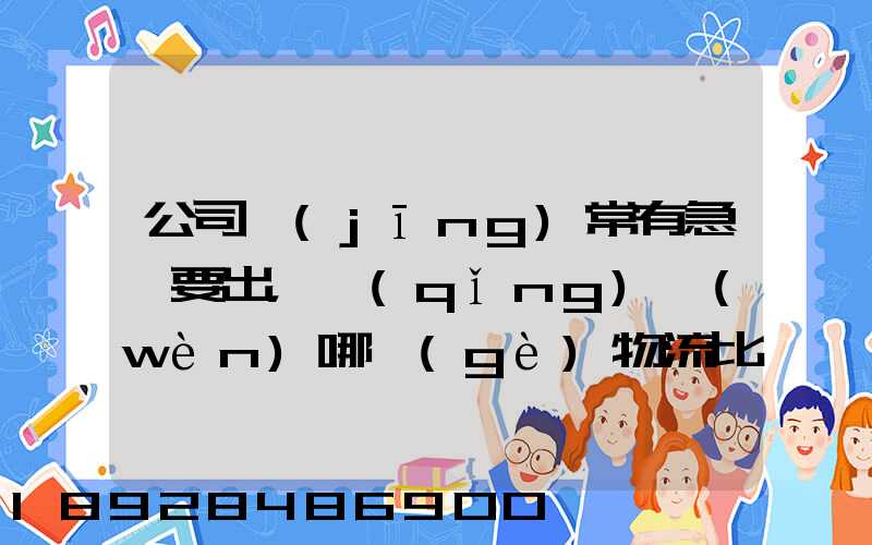 公司經(jīng)常有急貨要出，請(qǐng)問(wèn)哪個(gè)物流比較快呢？